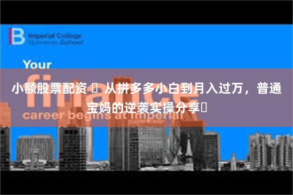 小额股票配资 ‌从拼多多小白到月入过万，普通宝妈的逆袭实操分享‌