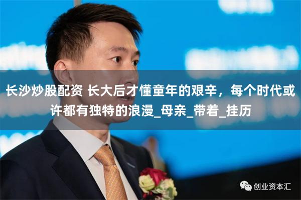 长沙炒股配资 长大后才懂童年的艰辛，每个时代或许都有独特的浪漫_母亲_带着_挂历