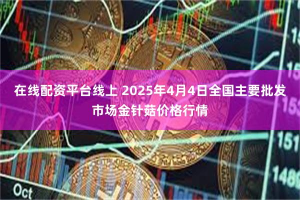 在线配资平台线上 2025年4月4日全国主要批发市场金针菇价格行情