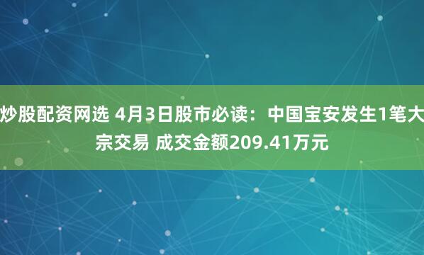 炒股配资网选 4月3日股市必读：中国宝安发生1笔大宗交易 成交金额209.41万元
