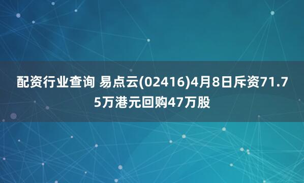 配资行业查询 易点云(02416)4月8日斥资71.75万港元回购47万股