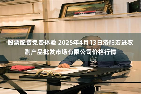 股票配资免费体验 2025年4月13日洛阳宏进农副产品批发市场有限公司价格行情