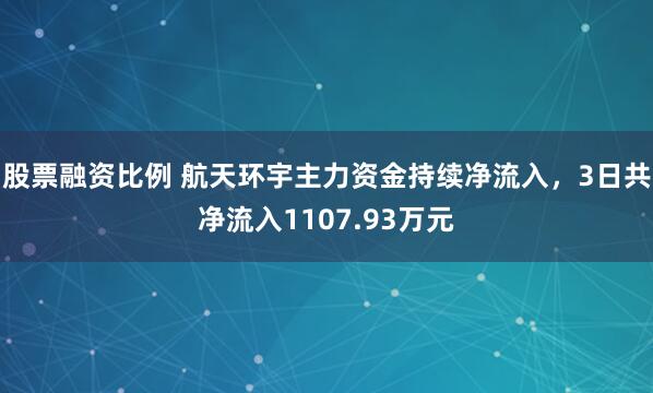 股票融资比例 航天环宇主力资金持续净流入，3日共净流入1107.93万元