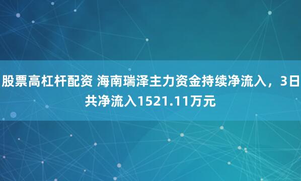 股票高杠杆配资 海南瑞泽主力资金持续净流入，3日共净流入1521.11万元