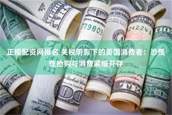 正规配资网排名 关税阴影下的美国消费者：恐慌性抢购与消费紧缩并存