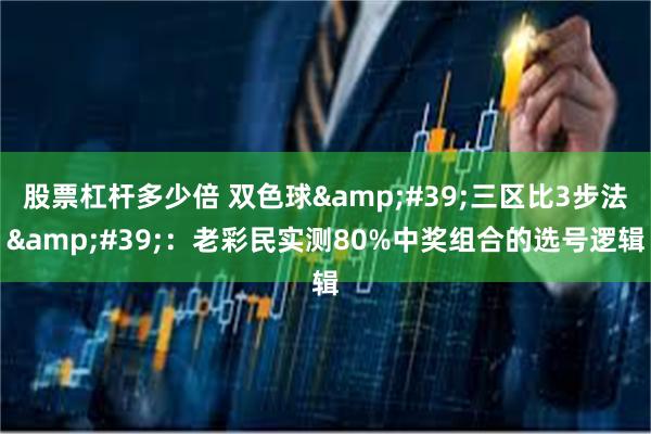 股票杠杆多少倍 双色球&#39;三区比3步法&#39;：老彩民实测80%中奖组合的选号逻辑