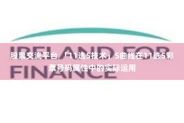 股票交流平台 「11选5技术」S曲线在11选5彩票号码属性中的实际运用