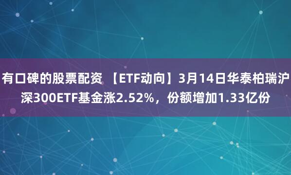 有口碑的股票配资 【ETF动向】3月14日华泰柏瑞沪深300ETF基金涨2.52%，份额增加1.33亿份