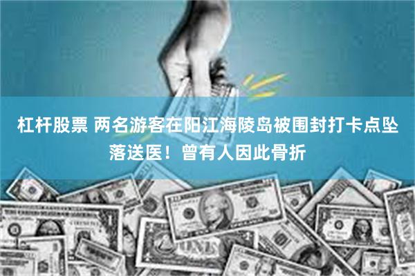 杠杆股票 两名游客在阳江海陵岛被围封打卡点坠落送医！曾有人因此骨折