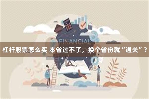 杠杆股票怎么买 本省过不了，换个省份就“通关”？