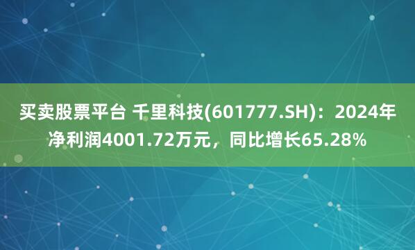 买卖股票平台 千里科技(601777.SH)：2024年净利润4001.72万元，同比增长65.28%
