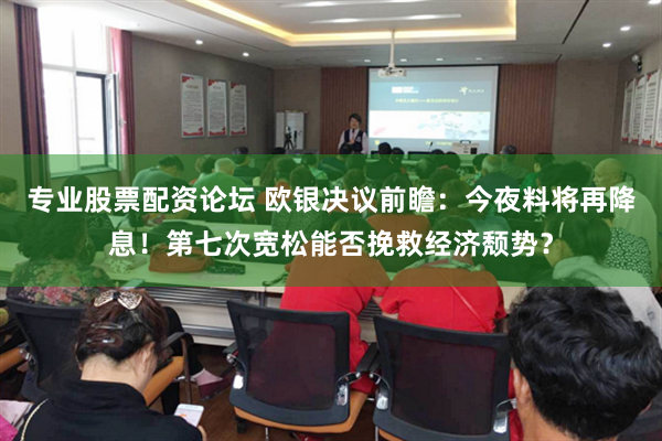 专业股票配资论坛 欧银决议前瞻：今夜料将再降息！第七次宽松能否挽救经济颓势？