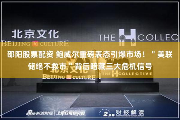 邵阳股票配资 鲍威尔重磅表态引爆市场！＂美联储绝不救市＂背后暗藏三大危机信号
