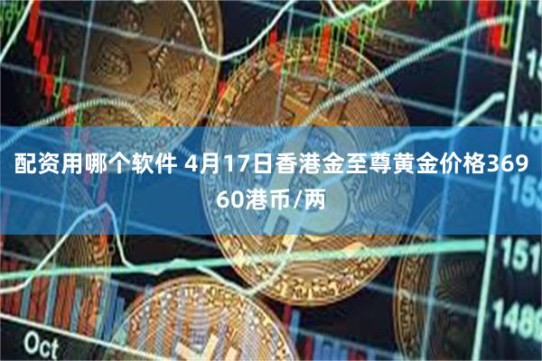 配资用哪个软件 4月17日香港金至尊黄金价格36960港币/两