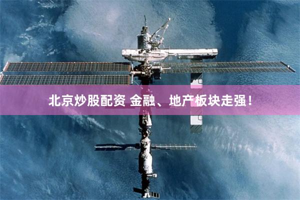 北京炒股配资 金融、地产板块走强！