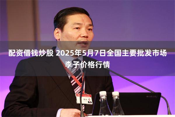 配资借钱炒股 2025年5月7日全国主要批发市场李子价格行情