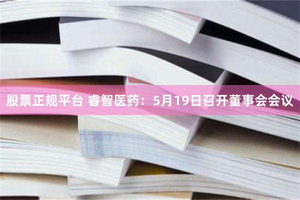 股票正规平台 睿智医药：5月19日召开董事会会议