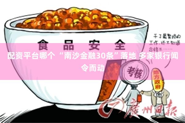 配资平台哪个 “南沙金融30条”落地 多家银行闻令而动