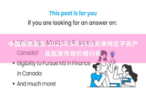 中国股票配资 2025年5月25日天津何庄子农产品批发市场价格行情