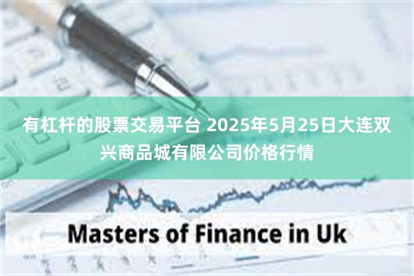 有杠杆的股票交易平台 2025年5月25日大连双兴商品城有限公司价格行情