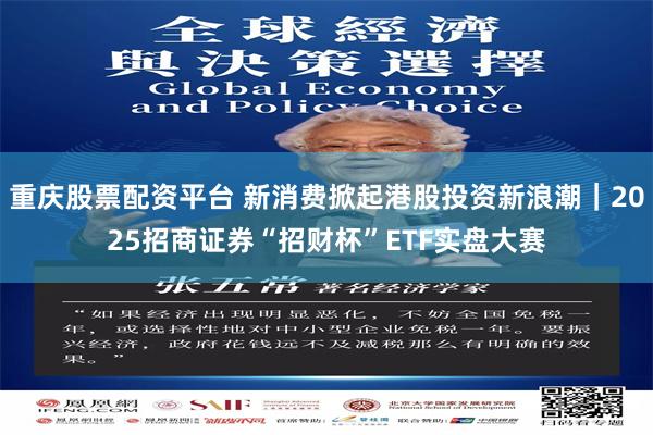 重庆股票配资平台 新消费掀起港股投资新浪潮｜2025招商证券“招财杯”ETF实盘大赛