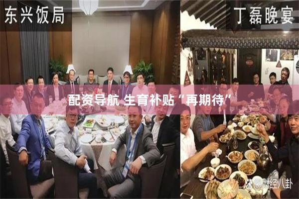 配资导航 生育补贴“再期待”